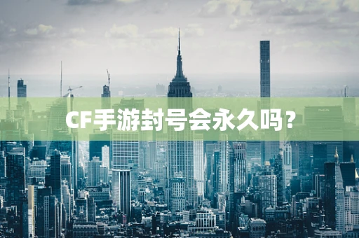 CF手游封号会永久吗？