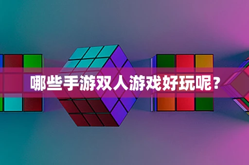 哪些手游双人游戏好玩呢？